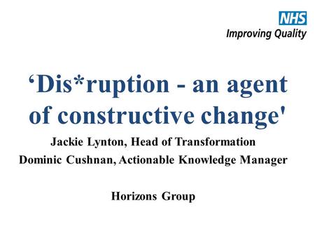 #NHSChangeDay #SHCRchat ‘Dis*ruption - an agent of constructive change' Jackie Lynton, Head of Transformation Dominic Cushnan, Actionable Knowledge Manager.