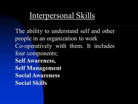 Interpersonal Skills The ability to understand self and other people in an organization to work Co-operatively with them. It includes four components;