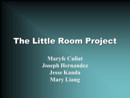 The Little Room Project Maryfe Culiat Joseph Hernandez Jesse Kanda Mary Liang.