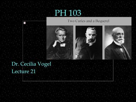 PH 103 Dr. Cecilia Vogel Lecture 21. Review Outline  Nuclei  properties  composition, N, Z, A  binding energy  Nuclei   decays  Radiation.