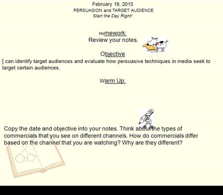 February 19, 2015 PERSUASION and TARGET AUDIENCE Start the Day Right! Ho mework: Review your notes. Objective I can identify target audiences and evaluate.