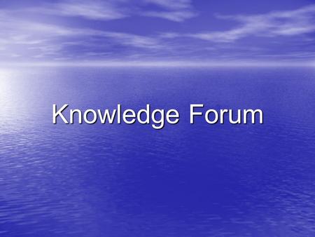 Knowledge Forum. My experience My experience What was done What was done What I have learnt What I have learnt Difficulties Difficulties Advantages of.