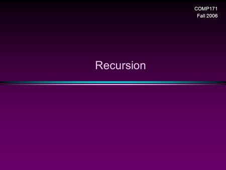 Recursion COMP171 Fall 2006. Recursion / Slide 2 Recursion * In some problems, it may be natural to define the problem in terms of the problem itself.