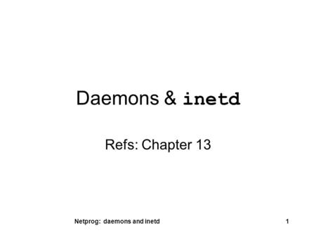 Netprog: daemons and inetd1 Daemons & inetd Refs: Chapter 13.