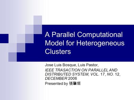 A Parallel Computational Model for Heterogeneous Clusters Jose Luis Bosque, Luis Pastor, IEEE TRASACTION ON PARALLEL AND DISTRIBUTED SYSTEM, VOL. 17, NO.