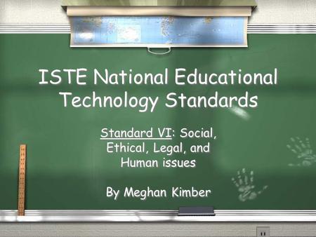 ISTE National Educational Technology Standards Standard VI: Social, Ethical, Legal, and Human issues By Meghan Kimber Standard VI: Social, Ethical, Legal,