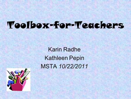 Toolbox-for-Teachers Karin Radhe Kathleen Pepin MSTA 10/22/2011.