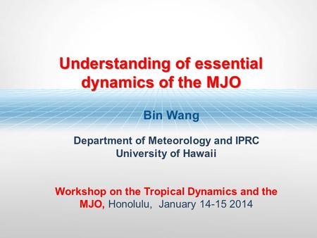 Bin Wang Department of Meteorology and IPRC University of Hawaii Workshop on the Tropical Dynamics and the MJO, Honolulu, January 14-15 2014 Understanding.