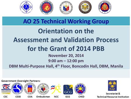 AO 25 Technical Working Group Orientation on the Assessment and Validation Process for the Grant of 2014 PBB November 20, 2014 9:00 am – 12:00 pm DBM Multi-Purpose.