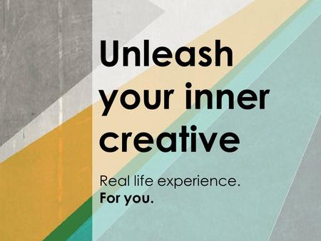 Unleash your inner creative Real life experience. For you.