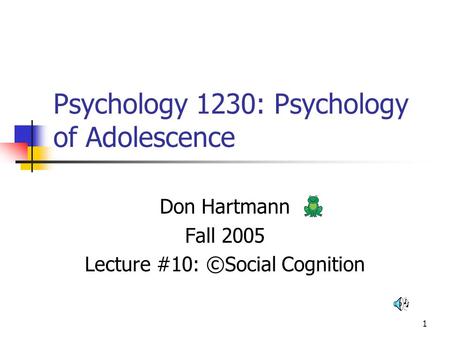 1 Psychology 1230: Psychology of Adolescence Don Hartmann Fall 2005 Lecture #10: ©Social Cognition.