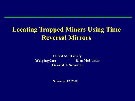 Locating Trapped Miners Using Time Reversal Mirrors Sherif M. Hanafy Weiping CaoKim McCarter Gerard T. Schuster November 12, 2008.