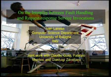 1 Ivan Lanese Computer Science Department University of Bologna Italy On the Interplay between Fault Handling and Request-response Service Invocations.