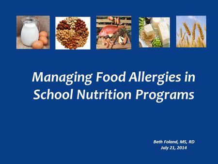 Managing Food Allergies in School Nutrition Programs Beth Foland, MS, RD July 21, 2014.