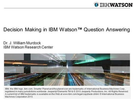 Decision Making in IBM Watson™ Question Answering Dr. J