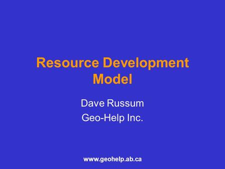 Www.geohelp.ab.ca Resource Development Model Dave Russum Geo-Help Inc.