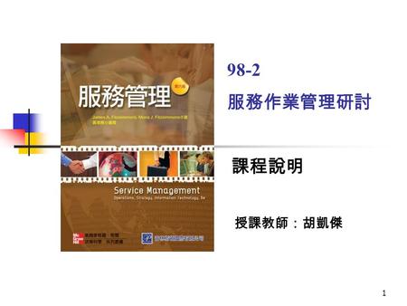 1 課程說明 授課教師：胡凱傑 98-2 服務作業管理研討. 2 一、課程基本資料 科目名稱： ( 中文 ) 服務作業管理研討 ( 英文 ) Service Operations Management Seminar 開課學期： 98 學年度第 2 學期 開課班級：碩二 學分數： 3 授課教師：胡凱傑.