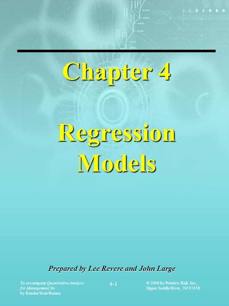 To accompany Quantitative Analysis for Management, 9e by Render/Stair/Hanna 4-1 © 2006 by Prentice Hall, Inc., Upper Saddle River, NJ 07458 Chapter 4 RegressionModels.