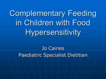 Complementary Feeding in Children with Food Hypersensitivity Jo Caines Paediatric Specialist Dietitian.