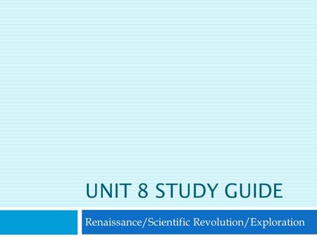 UNIT 8 STUDY GUIDE Renaissance/Scientific Revolution/Exploration.