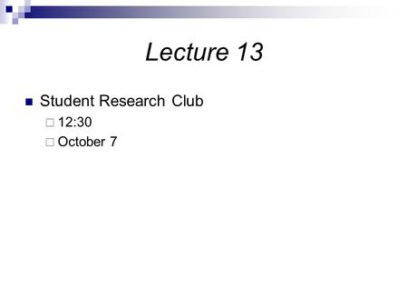 Lecture 13 Student Research Club  12:30  October 7.