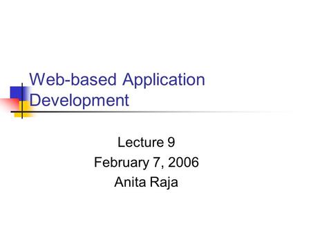 Web-based Application Development Lecture 9 February 7, 2006 Anita Raja.