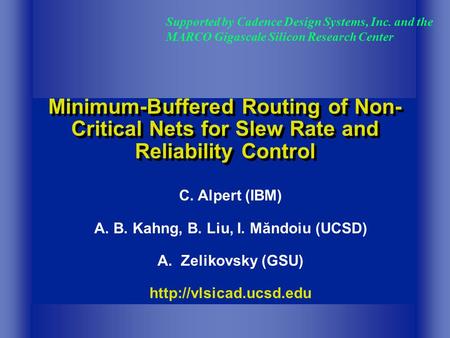 Minimum-Buffered Routing of Non- Critical Nets for Slew Rate and Reliability Control Supported by Cadence Design Systems, Inc. and the MARCO Gigascale.