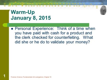 Forensic Science: Fundamentals & Investigations, Chapter 10 1 Warm-Up January 8, 2015 Personal Experience: Think of a time when you have paid with cash.