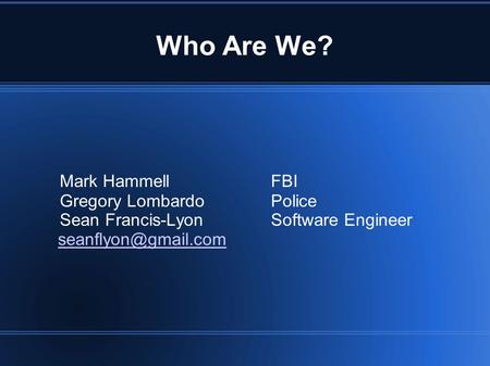 Who Are We? Mark HammellFBI Gregory LombardoPolice Sean Francis-LyonSoftware Engineer