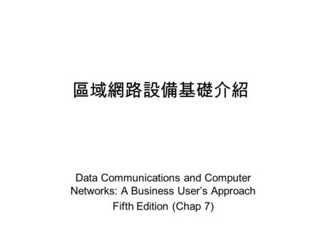 區域網路設備基礎介紹 Data Communications and Computer Networks: A Business User’s Approach Fifth Edition (Chap 7)