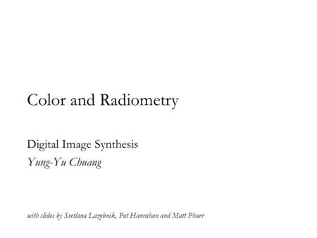 Color and Radiometry Digital Image Synthesis Yung-Yu Chuang with slides by Svetlana Lazebnik, Pat Hanrahan and Matt Pharr.