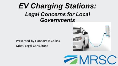 EV Charging Stations: Legal Concerns for Local Governments Presented by Flannary P. Collins MRSC Legal Consultant Optional image goes here (or delete this.