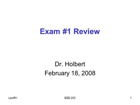 LectR1EEE 2021 Exam #1 Review Dr. Holbert February 18, 2008.