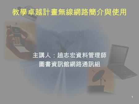 1 教學卓越計畫無線網路簡介與使用 主講人：趙志宏資料管理師 圖書資訊館網路通訊組. 2 學習目標  打造無時空限制的校園網路學習環境簡介  802.11 無線網路簡介  無線網路的安全性與認證  無線網路建置概況與涵蓋範圍  無線網路使用設定  無線網路安全性設定  無線網路漫遊服務.