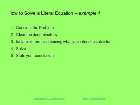 How to Solve a Literal Equation – example 1 1.Consider the Problem. 2.Clear the denominators. 3.Isolate all terms containing what you intend to solve for.