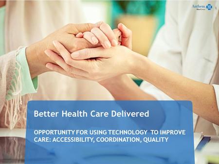 Better Health Care Delivered OPPORTUNITY FOR USING TECHNOLOGY TO IMPROVE CARE: ACCESSIBILITY, COORDINATION, QUALITY 42916CABENABC 12/13.