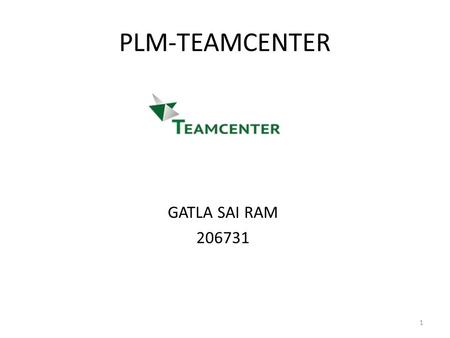 PLM-TEAMCENTER GATLA SAI RAM 206731 1. INRODUCTION HISTORY COMPONENTS AND PRODUCTS DATA MANAGEMENT IN TEAMCENTER - EXPORTS AND IMPORTS -MIGRATION -FACTORS.