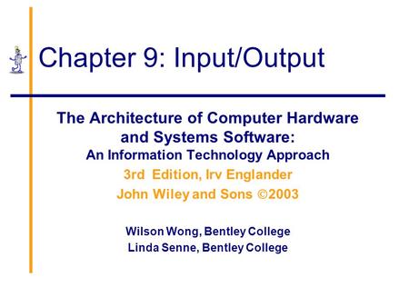 Chapter 9: Input/Output The Architecture of Computer Hardware and Systems Software: An Information Technology Approach 3rd Edition, Irv Englander John.