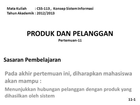 PRODUK DAN PELANGGAN Pertemuan-11 Mata Kuliah: CSS-113, Konsep Sistem Informasi Tahun Akademik: 2012/2013 Sasaran Pembelajaran Pada akhir pertemuan ini,