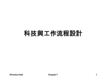  Prentice Hall Chapter 71 科技與工作流程設計.  Prentice Hall Chapter 72 學習目標 了解科技如何影響生產力 討論電腦輔設計 認識彈性製造系統 定義組織再造的三項要素 資訊科技如何支援決策.