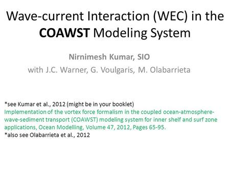 Wave-current Interaction (WEC) in the COAWST Modeling System Nirnimesh Kumar, SIO with J.C. Warner, G. Voulgaris, M. Olabarrieta *see Kumar et al., 2012.