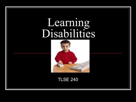 Learning Disabilities TLSE 240. What do all these people have in common? Cher Jay Leno Whoopi Goldberg Charles Schwab Greg Louganis Bruce Jenner Nelson.