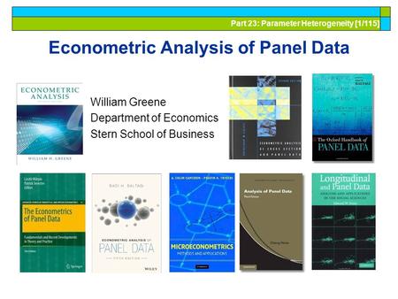 Part 23: Parameter Heterogeneity [1/115] Econometric Analysis of Panel Data William Greene Department of Economics Stern School of Business.