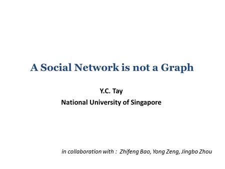 A Social Network is not a Graph Y.C. Tay National University of Singapore in collaboration with : Zhifeng Bao, Yong Zeng, Jingbo Zhou.