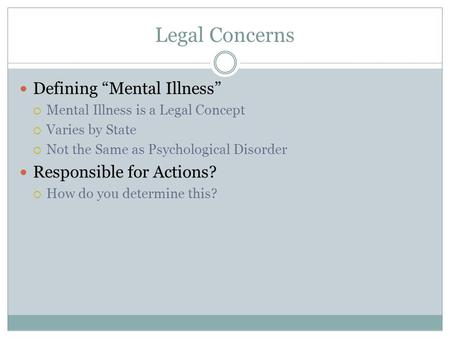 Legal Concerns Defining “Mental Illness”  Mental Illness is a Legal Concept  Varies by State  Not the Same as Psychological Disorder Responsible for.