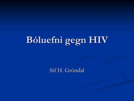 Bóluefni gegn HIV Sif H. Gröndal. 20 ár síðan þróunin hófst og er verið að þróa tvær tegundir bóluefna: 20 ár síðan þróunin hófst og er verið að þróa.