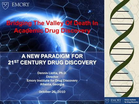 Dennis Liotta, Ph.D. Director Emory Institute for Drug Discovery Atlanta, Georgia September 11, 2010 A NEW PARADIGM FOR 21 ST CENTURY DRUG DISCOVERY Dennis.