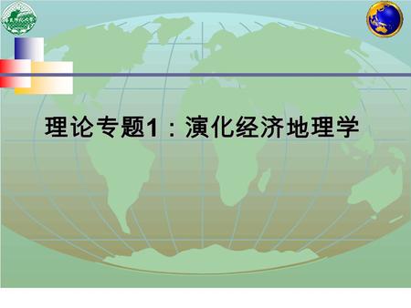 理论专题 1 ：演化经济地理学.  理论专题 1 ：演化经济地理学 演化经济地理学 : 经济地理学发展的新方向 演化经济地理学 : 经济地理学发展的新方向 Evolutionary economics and economic geography.