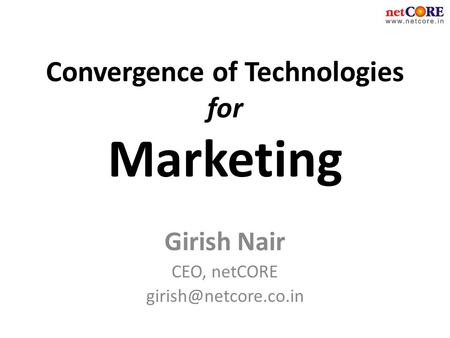 Convergence of Technologies for Marketing Girish Nair CEO, netCORE