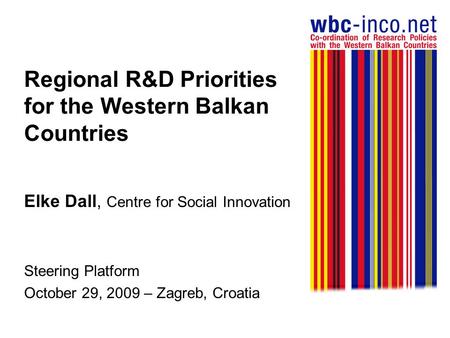 Regional R&D Priorities for the Western Balkan Countries Elke Dall, Centre for Social Innovation Steering Platform October 29, 2009 – Zagreb, Croatia.